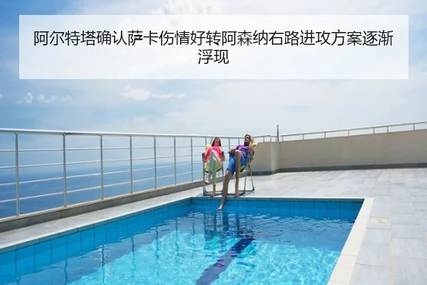 阿尔特塔确认萨卡伤情好转阿森纳右路进攻方案逐渐浮现
